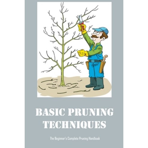 (영문도서) Basic Pruning Techniques: The Beginner''s Complete Pruning Handbook Paperback, Independently Published, English, 9798423310134