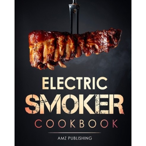 Electric Smoker Cookbook: The Ultimate Electric Smoker Cookbook for Beginners: Complete Smoker Grill... Paperback, Independently Published