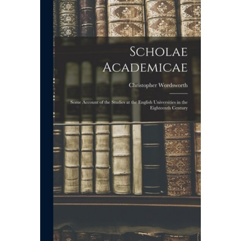 (영문도서) Scholae Academicae: Some Account of the Studies at the English Universities in the Eighteenth... Paperback, Legare Street Press, 9781013627248
