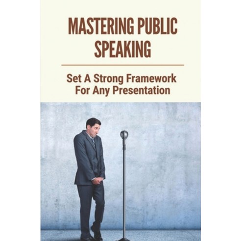 (영문도서) Mastering Public Speaking: Set A Strong Framework For Any Presentation: Powerful Openings And... Paperback, Independently Published, English, 9798536975275