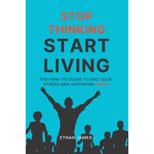 (영문도서) Stop Thinking Start Living: The How-To Guide to End Your Stress and Suffering Now! Paperback, Ethan James, English, 9781738712625