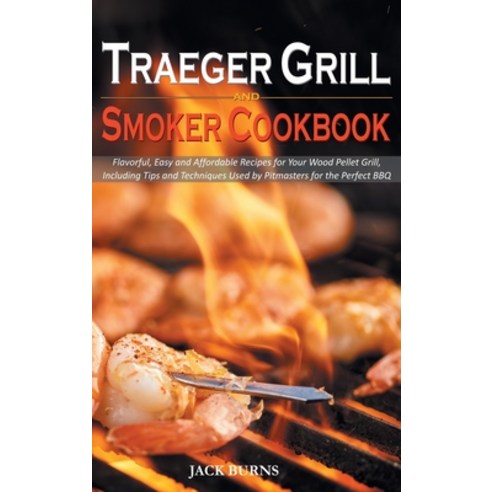 Traeger Grill and Smoker Cookbook: Flavorful Easy and Affordable Recipes for Your Wood Pellet Grill... Hardcover, Jack Burns, English, 9781914053702
