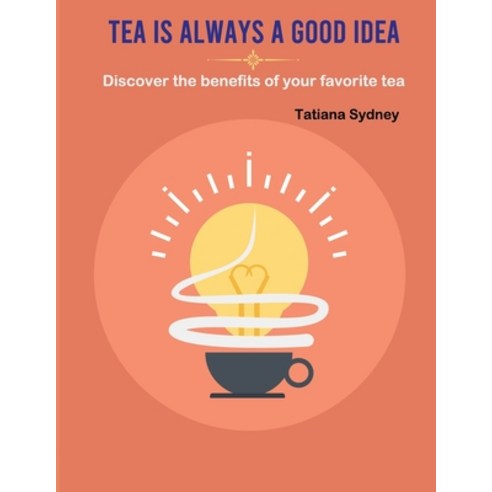 (영문도서) Tea Is Always A Good Idea: Discover The Benefits Of Your Favorite Tea Paperback, Independently Published, English, 9798326697288