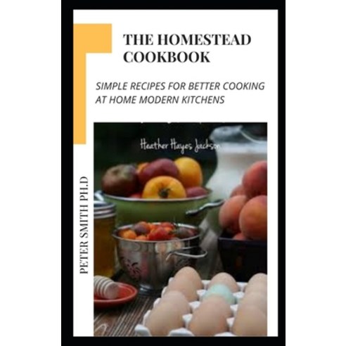 (영문도서) The Homestead Cookbook: Simple Recipes For Better Cooking At Home Modern Kitchens Paperback, Independently Published, English, 9798500378729