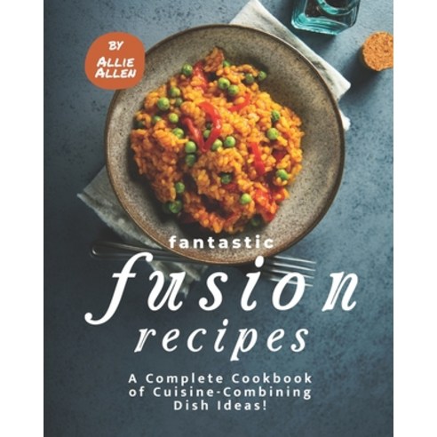 Fantastic Fusion Recipes: A Complete Cookbook of Cuisine-Combining Dish Ideas! Paperback, Independently Published, English, 9798590652679
