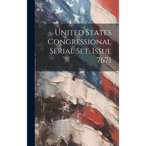 (영문도서) United States Congressional Serial Set Issue 7671 Hardcover, Legare Street Press, English, 9781020467585
