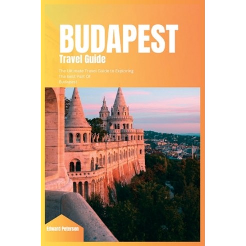 (영문도서) Budapest Travel Guide 2024: The Ultimate Book to Exploring the Best Part Of Budapest (Hungary) Paperback, Independently Published, English, 9798860458895