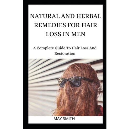 Natural and Herbal Remedies for Hair Loss in Men: A Complete Guide To Hair Loss And Restoration Paperback, Independently Published