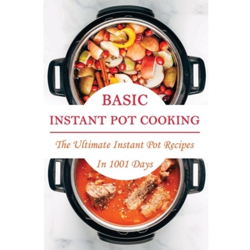 Basic Instant Pot Cooking: The Ultimate Instant Pot Recipes In 1001 Days: Instant Pot Cookbooks Healthy Paperback, Independently Published, English, 9798704262299