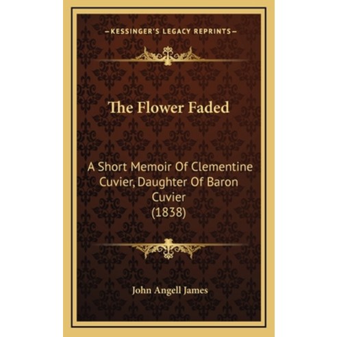 The Flower Faded: A Short Memoir Of Clementine Cuvier Daughter Of Baron Cuvier (1838) Hardcover, Kessinger Publishing