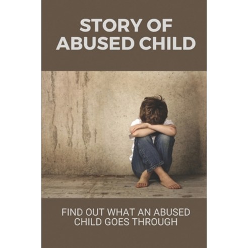 (영문도서) Story Of Abused Child: Find Out What An Abused Child Goes Through: Abuse And Hatred Paperback, Independently Published, English, 9798532472600