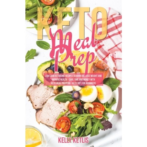 Keto Meal Prep: Low Carb Ketogenic Recipes to Burn Fat Lose Weight and Improve Health - Save Time a... Paperback, Independently Published