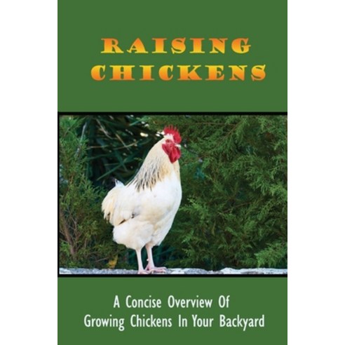 (영문도서) Raising Chickens: A Concise Overview Of Growing Chickens In Your Backyard: Guide To Keeping A... Paperback, Independently Published, English, 9798452913030