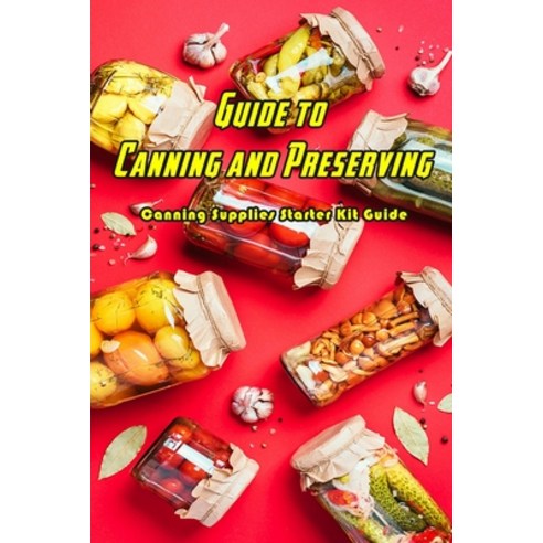 Guide to Canning and Preserving: Canning Supplies Starter Kit Guide: Canning and Preserving Guide Paperback, Independently Published, English, 9798702992556