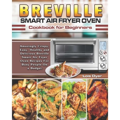 Breville Smart Air Fryer Oven Cookbook for Beginners: Amazingly Crispy Easy Healthy and Delicious ... Paperback, Independently Published