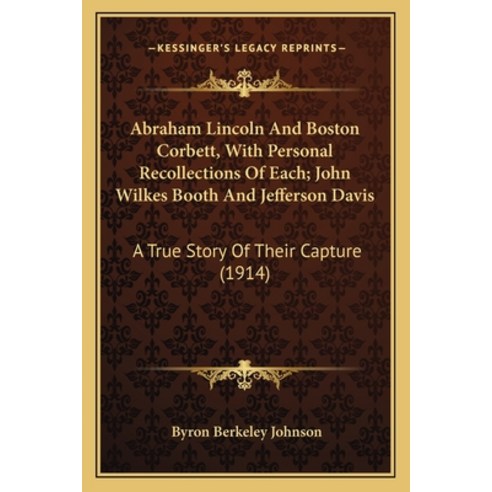 Abraham Lincoln And Boston Corbett With Personal Recollections Of Each; John Wilkes Booth And Jeffe... Paperback, Kessinger Publishing