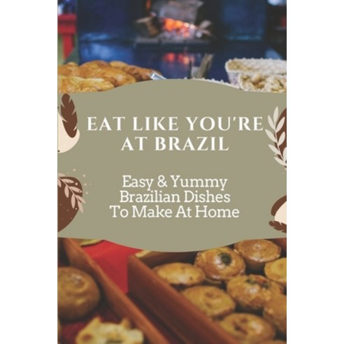 (영문도서) Eat Like You''re At Brazil: Easy & Yummy Brazilian Dishes To Make At Home: Brazilian Recipes Easy Paperback, Independently Published, English, 9798463123800