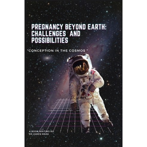 (영문도서) Pregnancy beyond Earth: Challenges and Possibilities: "Conception in the Cosmos" Paperback, Independently Published, English, 9798866061334