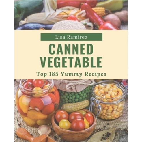 Top 185 Yummy Canned Vegetable Recipes: The Best-ever of Yummy Canned Vegetable Cookbook Paperback, Independently Published