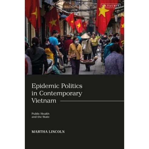Epidemic Politics in Contemporary Vietnam:Public Health and the State, Bloomsbury Academic, English, 9780755636174