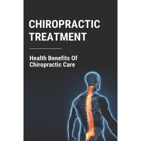 Chiropractic Treatment: Health Benefits Of Chiropractic Care: The Best Chiropractor Paperback, Independently Published, English, 9798740383170