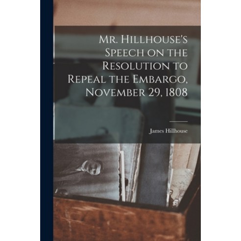 (영문도서) Mr. Hillhouse''s Speech on the Resolution to Repeal the Embargo November 29 1808 [microform] Paperback, Legare Street Press, English, 9781015083189