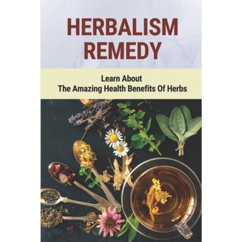 (영문도서) Herbalism Remedy: Learn About The Amazing Health Benefits Of Herbs: Herbalism Medicine Paperback, Independently Published, English, 9798531204653