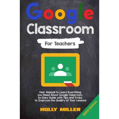 Google Classroom: 2020 Edition. For Teachers. User Manual to Learn Everything you Need About Google ... Paperback, Independently Published
