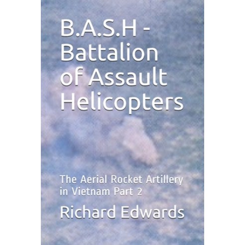 B.A.S.H - Battalion of Assault Helicopters: The Aerial Rocket Artillery in Vietnam Part 2 Paperback, Independently Published, English, 9798559746692