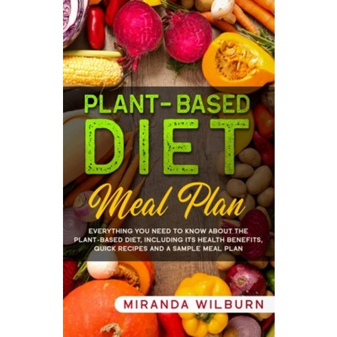 Plant-Based Diet Meal Plan: Everything you need to know about the plant-based diet including its he... Hardcover, Miranda Wilburn, English, 9781914052620