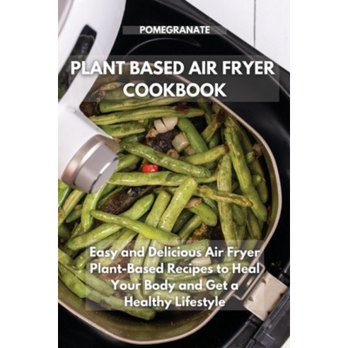 (영문도서) Plant-Based Air Fryer Cookbook: Easy and Delicious Air Fryer Plant-Based Recipes to Heal Your... Paperback, Pomegranate Communications, English, 9781803115337