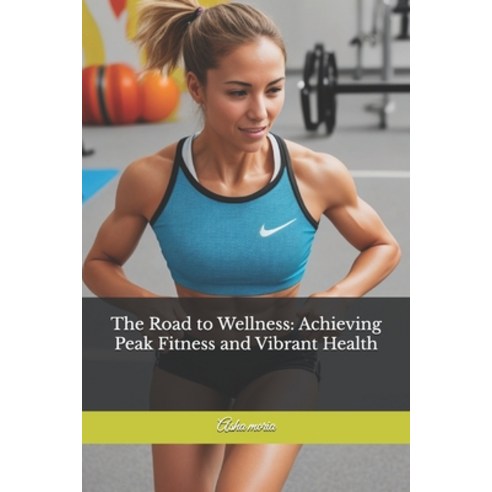 (영문도서) The Road to Wellness: Achieving Peak Fitness and Vibrant Health Paperback, Independently Published, English, 9798334551374