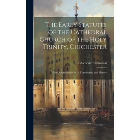 (영문도서) The Early Statutes of the Cathedral Church of the Holy Trinity Chichester: With Observations... Hardcover, Legare Street Press, English, 9781020331480