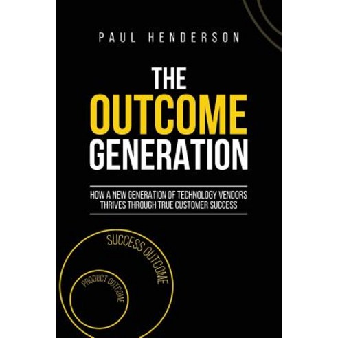 The Outcome Generation: How a New Generation of Technology Vendors Thrives Through True Customer Suc... Paperback, Red Raven Books, English, 9780648216100
