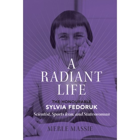A Radiant Life: The Honourable Sylvia Fedoruk Scientist Sports Icon and Stateswoman Hardcover, University of Regina Press