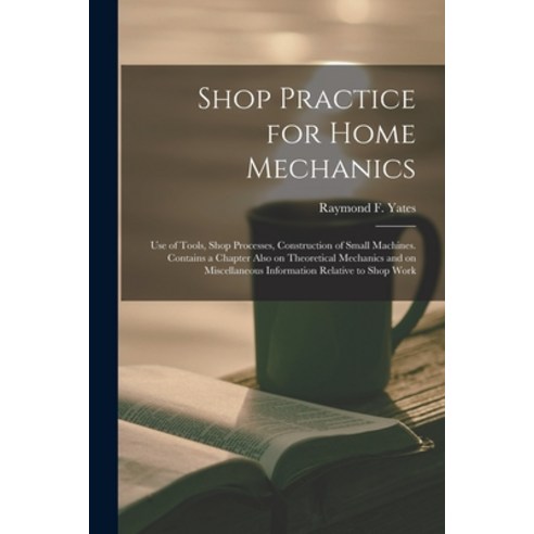 (영문도서) Shop Practice for Home Mechanics: Use of Tools Shop Processes Construction of Small Machine... Paperback, Legare Street Press, English, 9781015103221