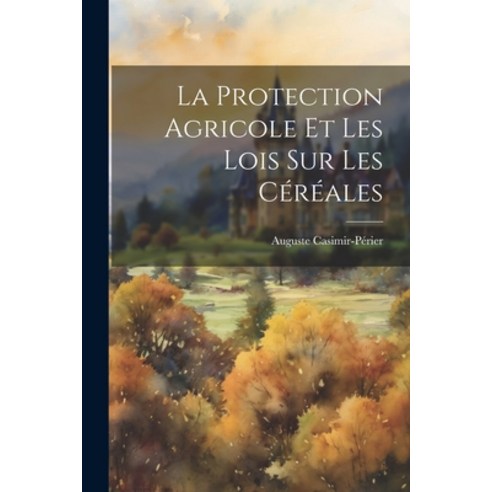 (영문도서) La Protection Agricole et les Lois sur les Céréales Paperback, Legare Street Press, English, 9781022106017