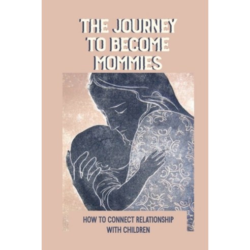 (영문도서) The Journey To Become Mommies: How To Connect Relationship With Children: Relationship With God Paperback, Independently Published, English, 9798539275204
