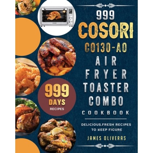 (영문도서) 999 COSORI CO130-AO Air Fryer Toaster Combo Cookbook: 999 Days Delicious Fresh Recipes to Ke... Paperback, James Oliveras, English, 9781803207155