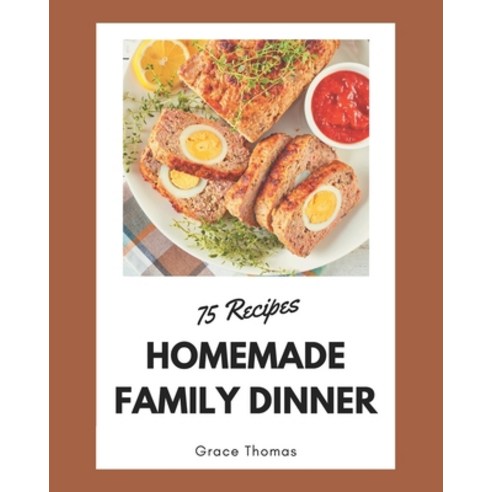 75 Homemade Family Dinner Recipes: Make Cooking at Home Easier with Family Dinner Cookbook! Paperback, Independently Published, English, 9798580067384