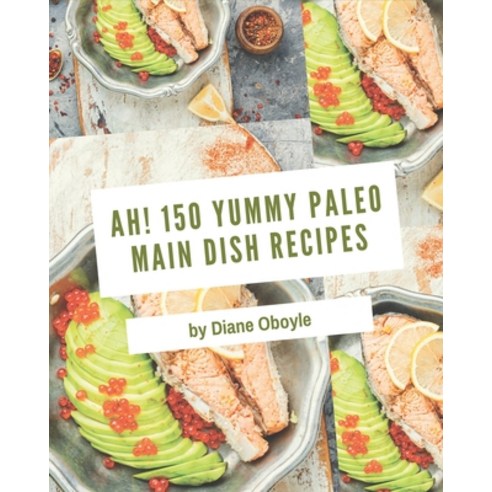 Ah! 150 Yummy Paleo Main Dish Recipes: I Love Yummy Paleo Main Dish Cookbook! Paperback, Independently Published