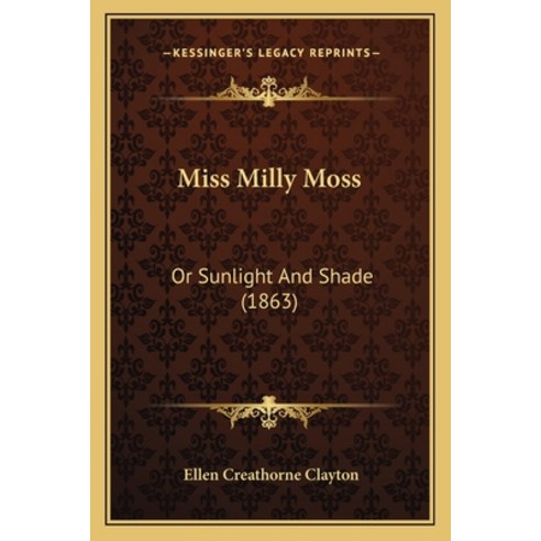 Miss Milly Moss: Or Sunlight And Shade (1863) Paperback, Kessinger Publishing