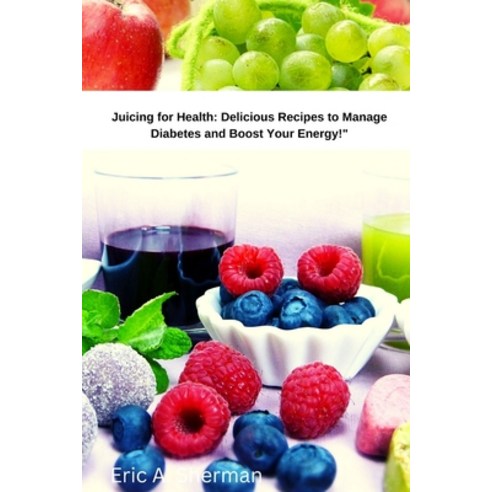 (영문도서) Juicing for Health: Delicious Recipes to Manage Diabetes and Boost Your Energy Paperback, Independently Published, English, 9798386841720