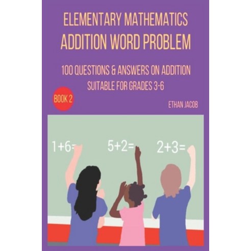 Elementary Mathematics Addition Word Problem: 100 QUESTIONS & ANSWERS ON ADDITION SUITABLE FOR GRADE... Paperback, Independently Published, English, 9798687316682