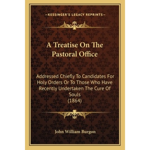 A Treatise On The Pastoral Office: Addressed Chiefly To Candidates For Holy Orders Or To Those Who H... Paperback, Kessinger Publishing