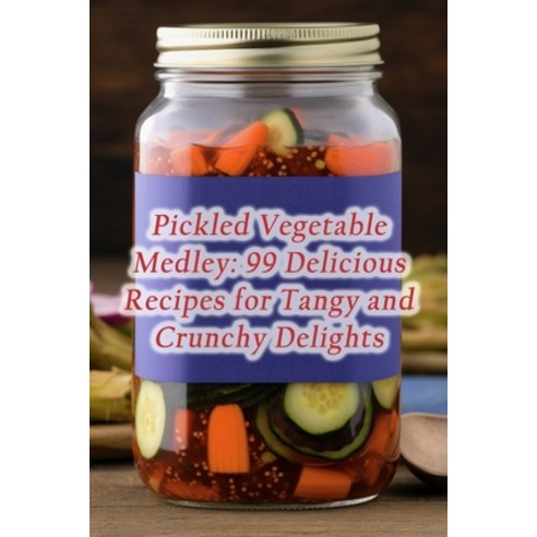 (영문도서) Pickled Vegetable Medley: 99 Delicious Recipes for Tangy and Crunchy Delights Paperback, Independently Published, English, 9798858627258
