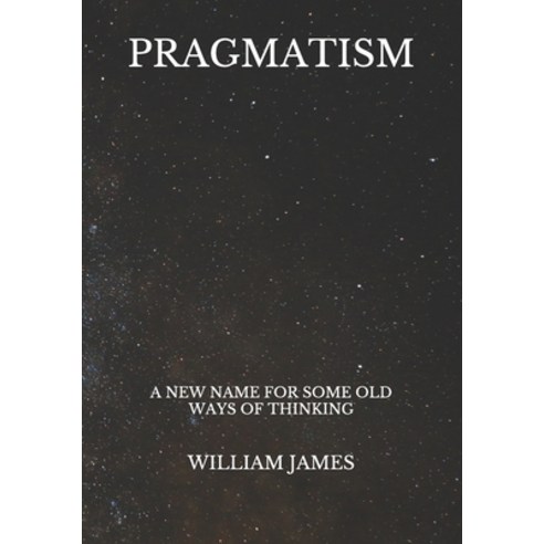 Pragmatism: A New Name for Some Old Ways of Thinking Paperback, Independently Published, English, 9798722217585
