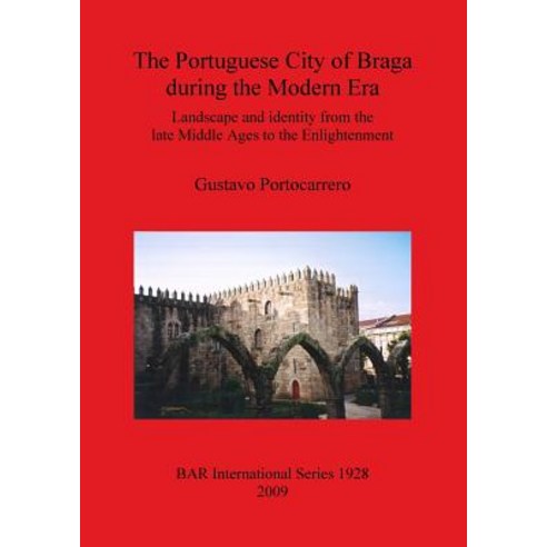(영문도서) The Portuguese City of Braga during the Modern Era: Landscape and identity from the late Midd... Paperback, British Archaeological Repo..., English, 9781407304106