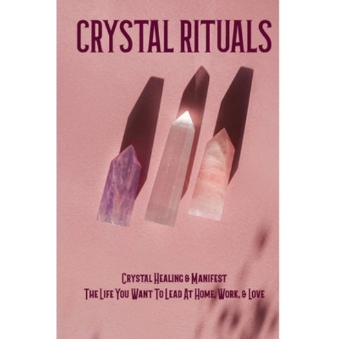 Crystal Rituals: Crystal Healing & Manifest The Life You Want To Lead At Home Work & Love: Crystal... Paperback, Independently Published, English, 9798716544284