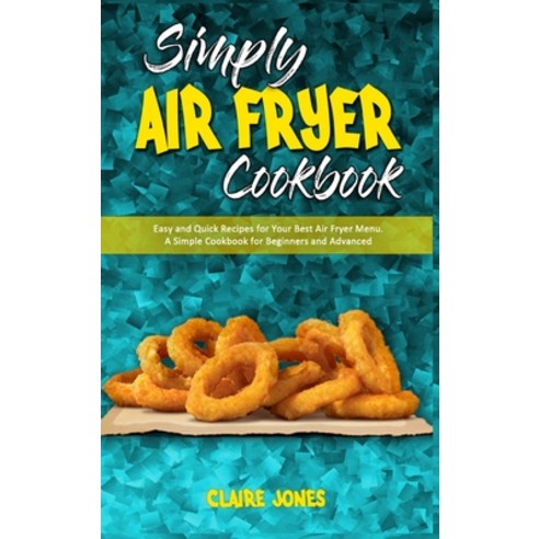 Simply Air Fryer Cookbook: Easy and Quick Recipes for Your Best Air Fryer Menu. A Simple Cookbook fo... Hardcover, Claire Jones, English, 9781801945486